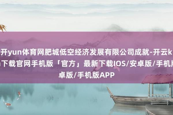 开yun体育网肥城低空经济发展有限公司成就-开云kaiyun下载官网手机版「官方」最新下载IOS/安卓版/手机版APP