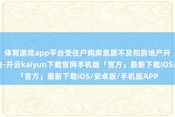 体育游戏app平台　　受住户购房意愿不及和房地产开采商资金垂死等影响-开云kaiyun下载官网手机版「官方」最新下载IOS/安卓版/手机版APP