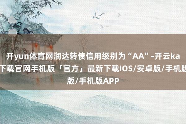 开yun体育网润达转债信用级别为“AA”-开云kaiyun下载官网手机版「官方」最新下载IOS/安卓版/手机版APP