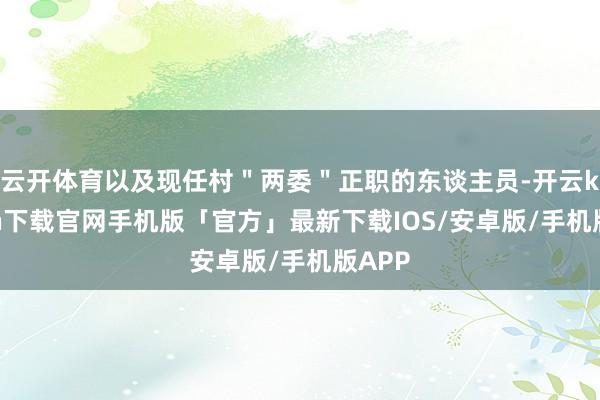 云开体育以及现任村＂两委＂正职的东谈主员-开云kaiyun下载官网手机版「官方」最新下载IOS/安卓版/手机版APP