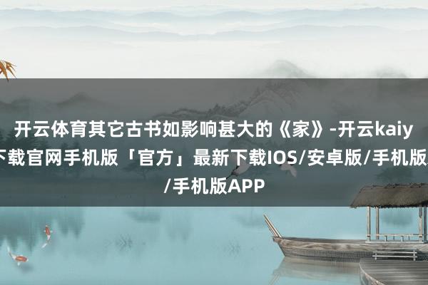 开云体育其它古书如影响甚大的《家》-开云kaiyun下载官网手机版「官方」最新下载IOS/安卓版/手机版APP