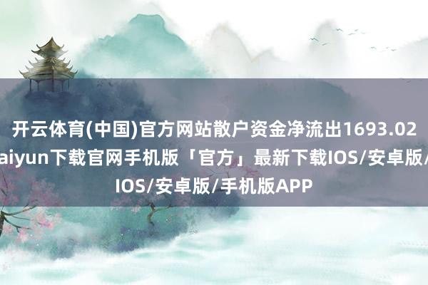 开云体育(中国)官方网站散户资金净流出1693.02万元-开云kaiyun下载官网手机版「官方」最新下载IOS/安卓版/手机版APP