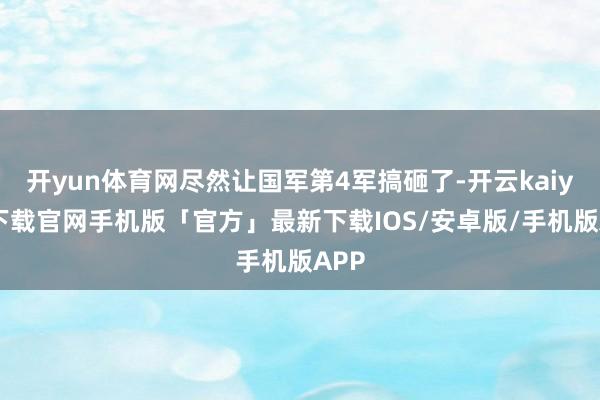 开yun体育网尽然让国军第4军搞砸了-开云kaiyun下载官网手机版「官方」最新下载IOS/安卓版/手机版APP
