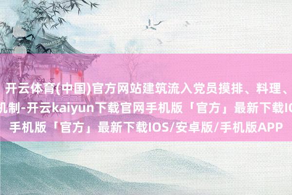 开云体育(中国)官方网站建筑流入党员摸排、料理、作用弘扬全链条使命机制-开云kaiyun下载官网手机版「官方」最新下载IOS/安卓版/手机版APP