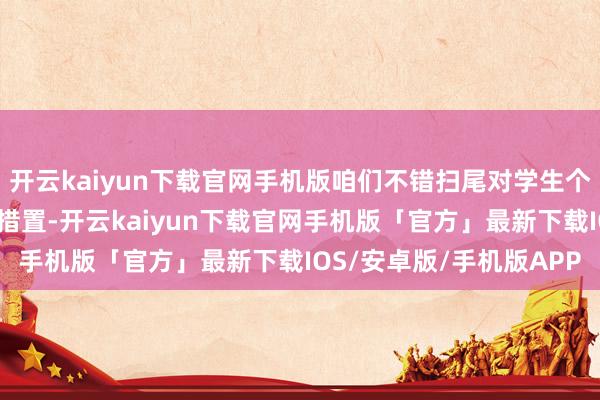 开云kaiyun下载官网手机版咱们不错扫尾对学生个体的精确画像和个性化措置-开云kaiyun下载官网手机版「官方」最新下载IOS/安卓版/手机版APP
