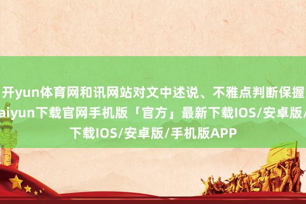 开yun体育网和讯网站对文中述说、不雅点判断保握中立-开云kaiyun下载官网手机版「官方」最新下载IOS/安卓版/手机版APP