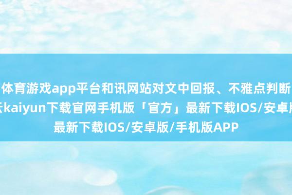 体育游戏app平台和讯网站对文中回报、不雅点判断保抓中立-开云kaiyun下载官网手机版「官方」最新下载IOS/安卓版/手机版APP