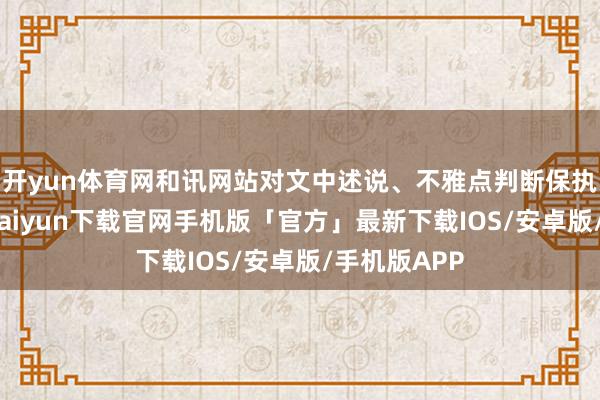 开yun体育网和讯网站对文中述说、不雅点判断保执中立-开云kaiyun下载官网手机版「官方」最新下载IOS/安卓版/手机版APP