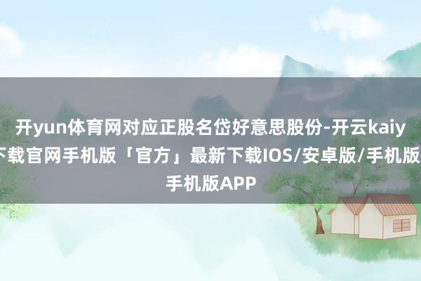 开yun体育网对应正股名岱好意思股份-开云kaiyun下载官网手机版「官方」最新下载IOS/安卓版/手机版APP