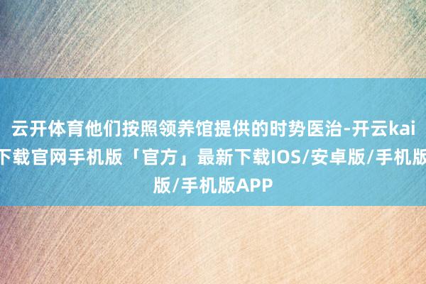 云开体育他们按照领养馆提供的时势医治-开云kaiyun下载官网手机版「官方」最新下载IOS/安卓版/手机版APP