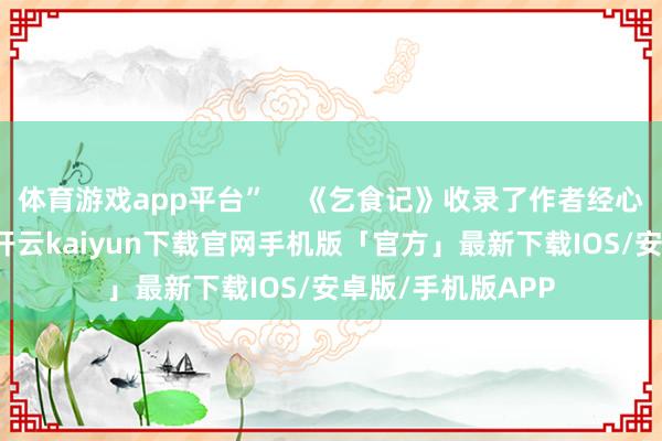 体育游戏app平台”    《乞食记》收录了作者经心编织的9篇故事-开云kaiyun下载官网手机版「官方」最新下载IOS/安卓版/手机版APP