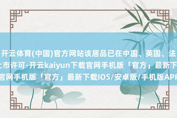 开云体育(中国)官方网站该居品已在中国、英国、法国、爱尔兰四国得回上市许可-开云kaiyun下载官网手机版「官方」最新下载IOS/安卓版/手机版APP