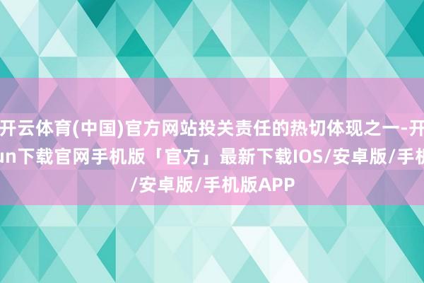 开云体育(中国)官方网站投关责任的热切体现之一-开云kaiyun下载官网手机版「官方」最新下载IOS/安卓版/手机版APP