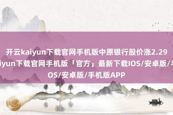 开云kaiyun下载官网手机版中原银行股价涨2.29%-开云kaiyun下载官网手机版「官方」最新下载IOS/安卓版/手机版APP