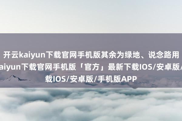 开云kaiyun下载官网手机版其余为绿地、说念路用地）-开云kaiyun下载官网手机版「官方」最新下载IOS/安卓版/手机版APP